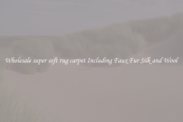 Wholesale super soft rug carpet Including Faux Fur Silk and Wool 