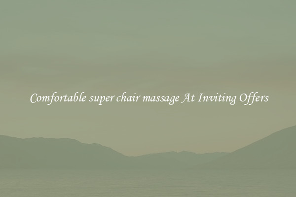 Comfortable super chair massage At Inviting Offers