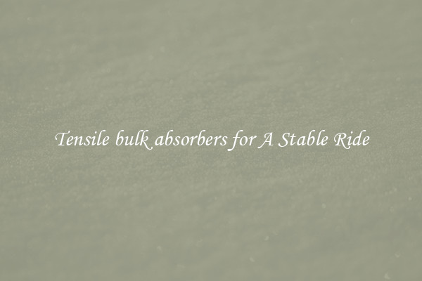 Tensile bulk absorbers for A Stable Ride