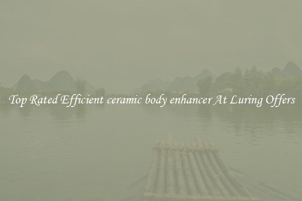 Top Rated Efficient ceramic body enhancer At Luring Offers