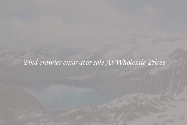 Find crawler excavator sale At Wholesale Prices
