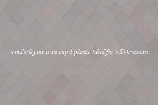 Find Elegant wine cup 2 plastic Ideal for All Occasions