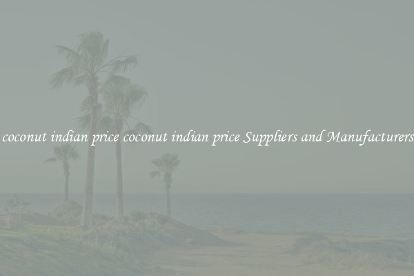 coconut indian price coconut indian price Suppliers and Manufacturers