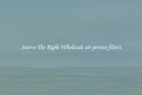 Source The Right Wholesale air porous filters