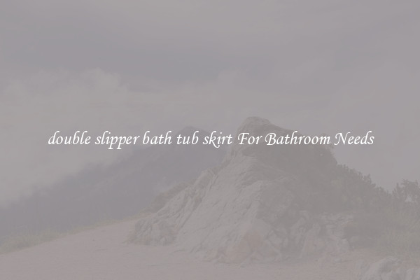 double slipper bath tub skirt For Bathroom Needs
