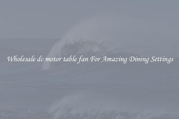 Wholesale dc motor table fan For Amazing Dining Settings