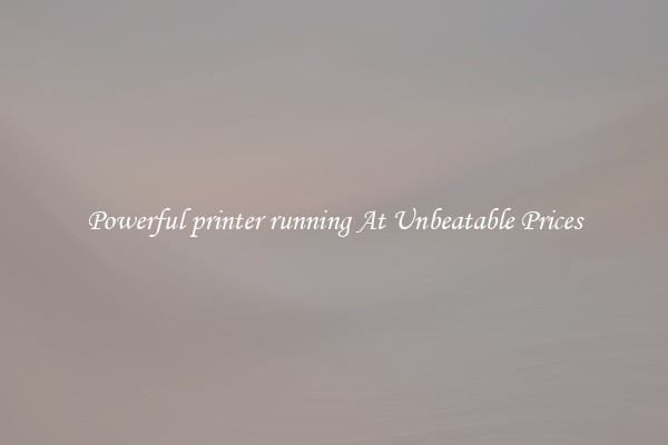 Powerful printer running At Unbeatable Prices