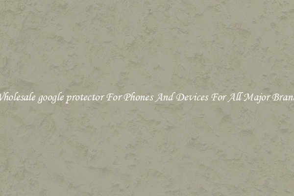 Wholesale google protector For Phones And Devices For All Major Brands