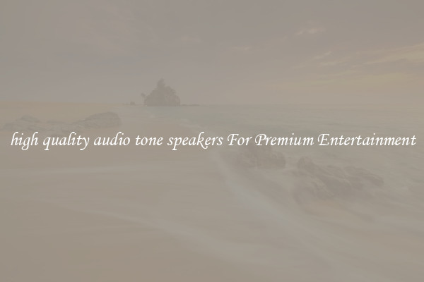 high quality audio tone speakers For Premium Entertainment