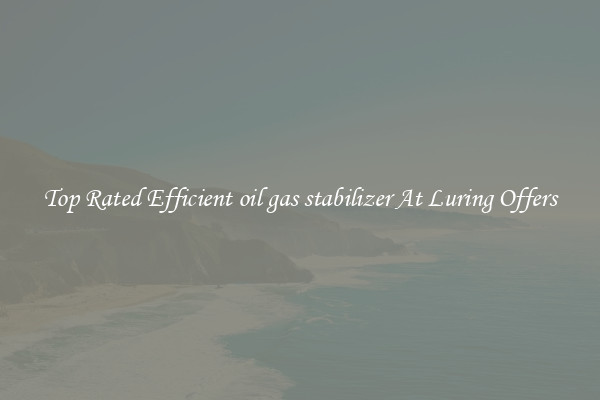 Top Rated Efficient oil gas stabilizer At Luring Offers