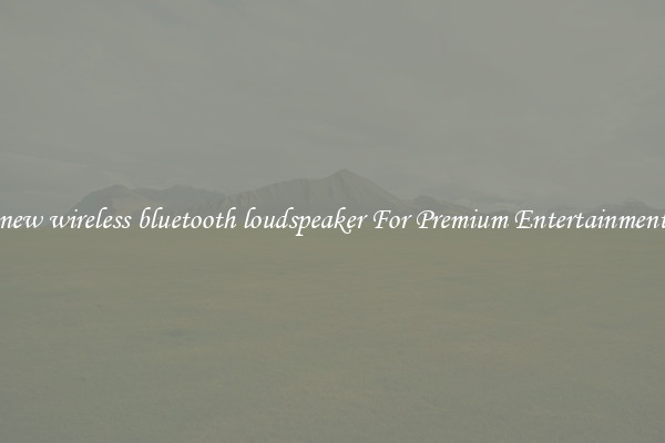 new wireless bluetooth loudspeaker For Premium Entertainment