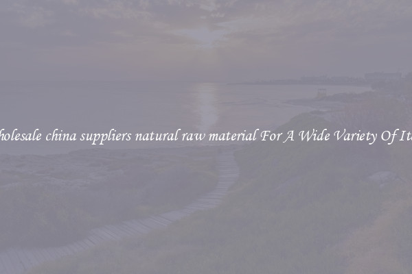 Wholesale china suppliers natural raw material For A Wide Variety Of Items