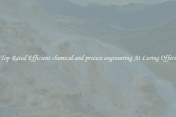 Top Rated Efficient chemical and process engineering At Luring Offers