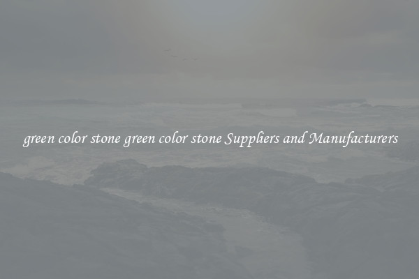 green color stone green color stone Suppliers and Manufacturers