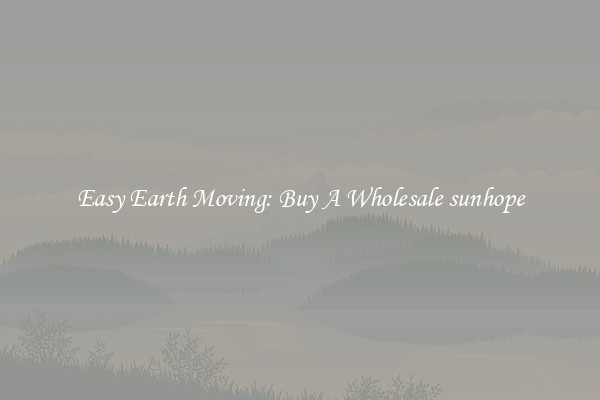 Easy Earth Moving: Buy A Wholesale sunhope