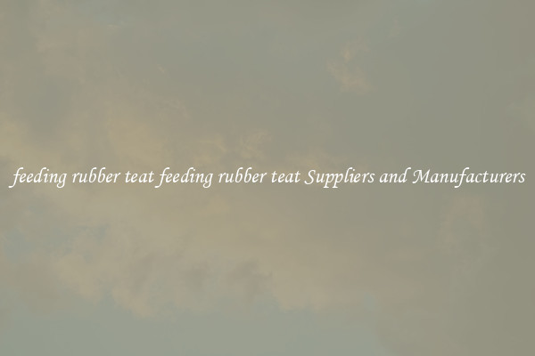 feeding rubber teat feeding rubber teat Suppliers and Manufacturers
