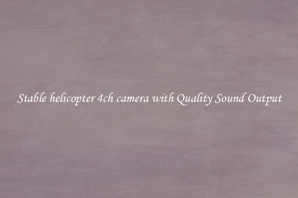 Stable helicopter 4ch camera with Quality Sound Output