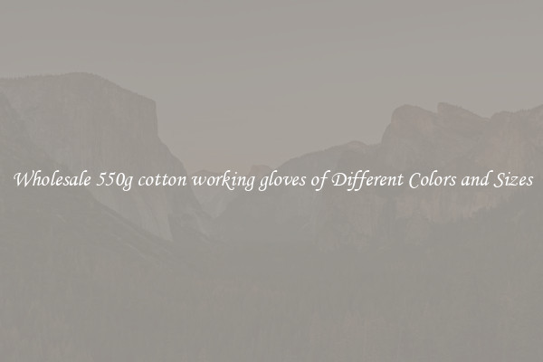 Wholesale 550g cotton working gloves of Different Colors and Sizes
