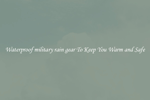 Waterproof military rain gear To Keep You Warm and Safe