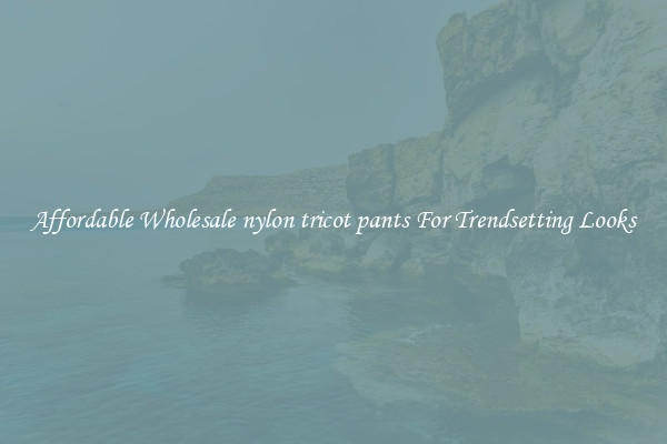 Affordable Wholesale nylon tricot pants For Trendsetting Looks