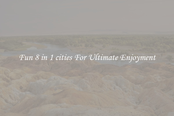 Fun 8 in 1 cities For Ultimate Enjoyment