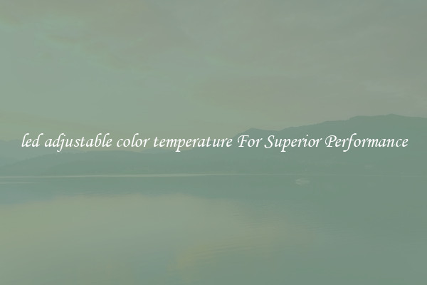 led adjustable color temperature For Superior Performance