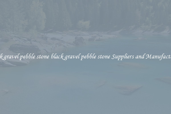 black gravel pebble stone black gravel pebble stone Suppliers and Manufacturers