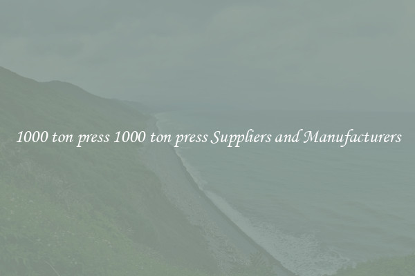 1000 ton press 1000 ton press Suppliers and Manufacturers