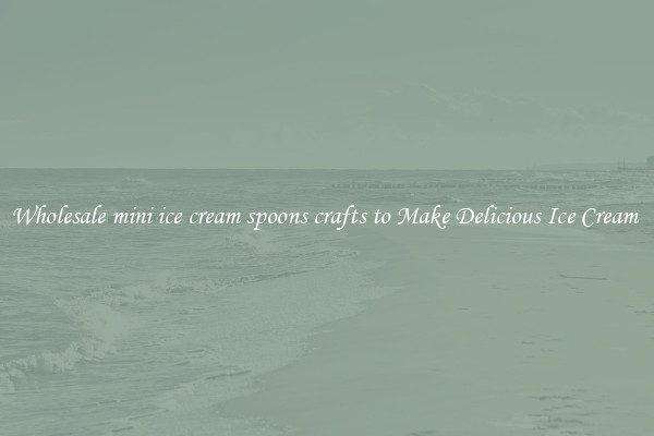 Wholesale mini ice cream spoons crafts to Make Delicious Ice Cream 