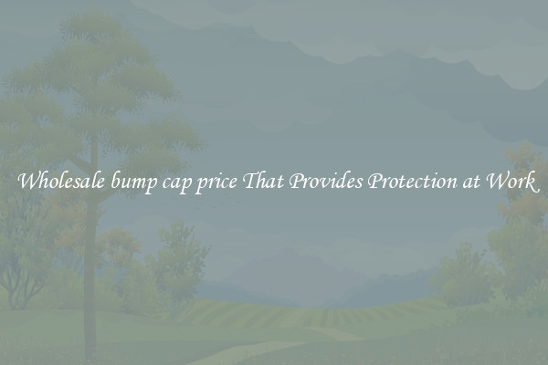 Wholesale bump cap price That Provides Protection at Work