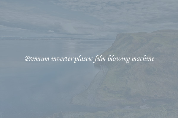 Premium inverter plastic film blowing machine