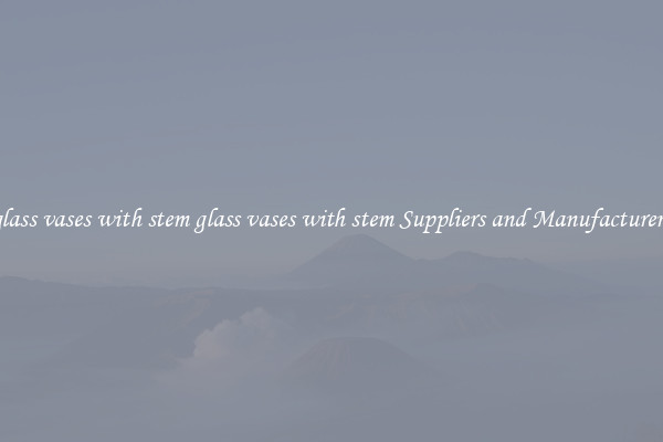 glass vases with stem glass vases with stem Suppliers and Manufacturers