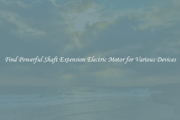 Find Powerful Shaft Extension Electric Motor for Various Devices