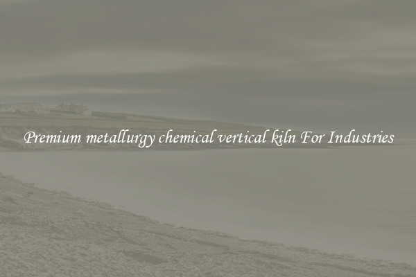 Premium metallurgy chemical vertical kiln For Industries