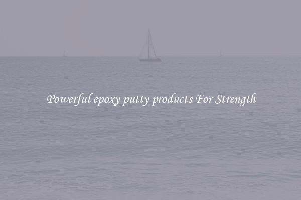 Powerful epoxy putty products For Strength