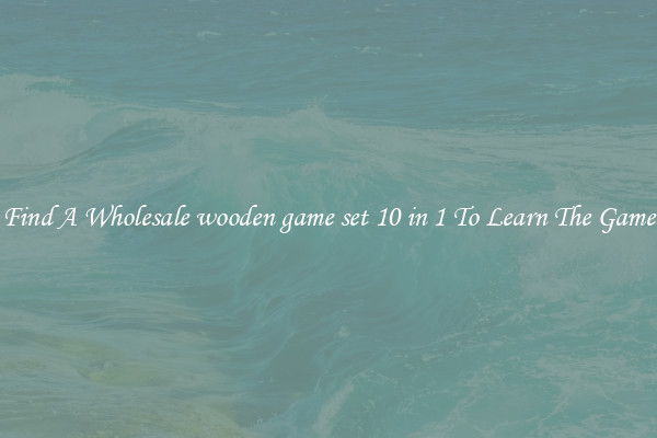 Find A Wholesale wooden game set 10 in 1 To Learn The Game