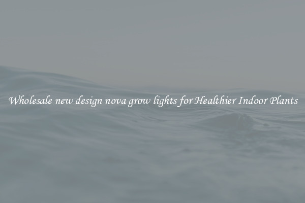 Wholesale new design nova grow lights for Healthier Indoor Plants