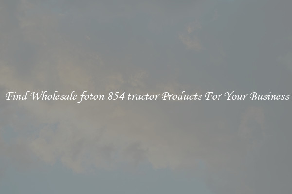 Find Wholesale foton 854 tractor Products For Your Business